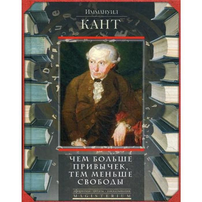 Иммануил кант. Иммануил кант книги. Чем больше привычек тем меньше свободы Иммануил кант. Кант лучшие книги.