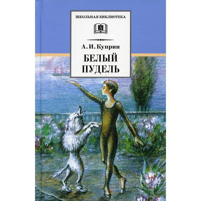 Куприн белый пудель задания. Куприн белый пудель обложка. Книжка белый пудель. Куприн, а. и. белый пудель Школьная библиотека.