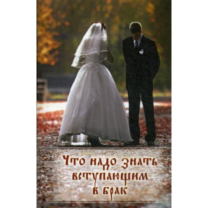 Что надо знать вступающим в брак. Книга для родителей, женихов и невест, свидетелей
