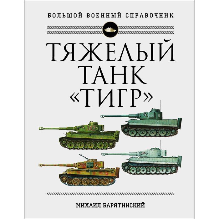 Тяжелый танк «Тигр». Полная иллюстрированная энциклопедия. Барятинский М.Б.