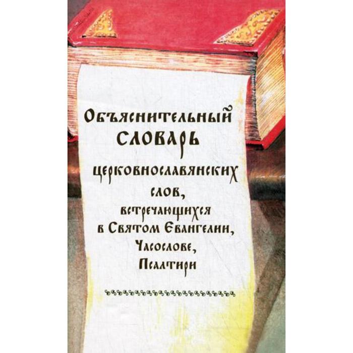 Объяснительный словарь церковнославянских слов, встречающихся в Св. Евангелии, Часослове, Псалтири
