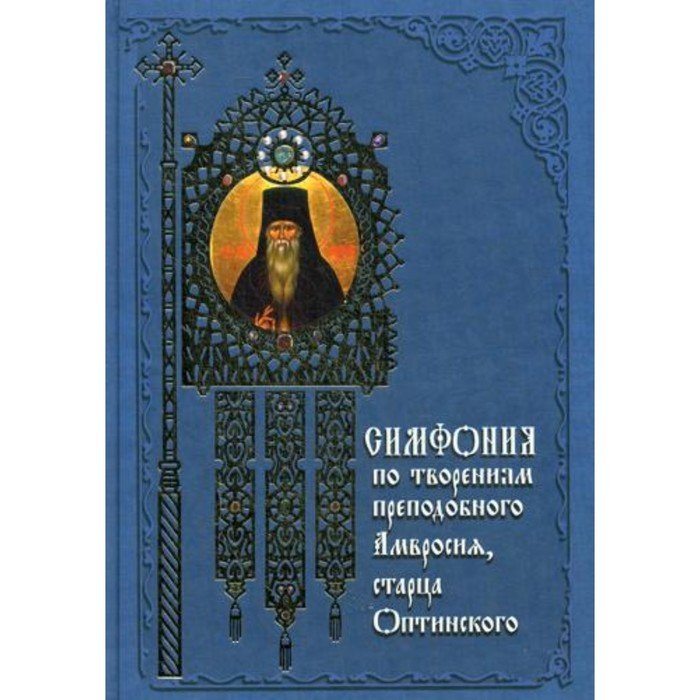 Симфония по творениям преподобного Амвросия, старца Оптинского. 3-е издание