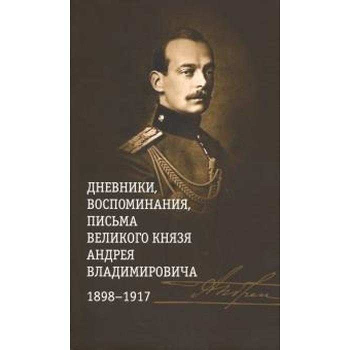 Дневники, воспоминания, письма великого князя Андрея Владимировича. 1898-1917 гг