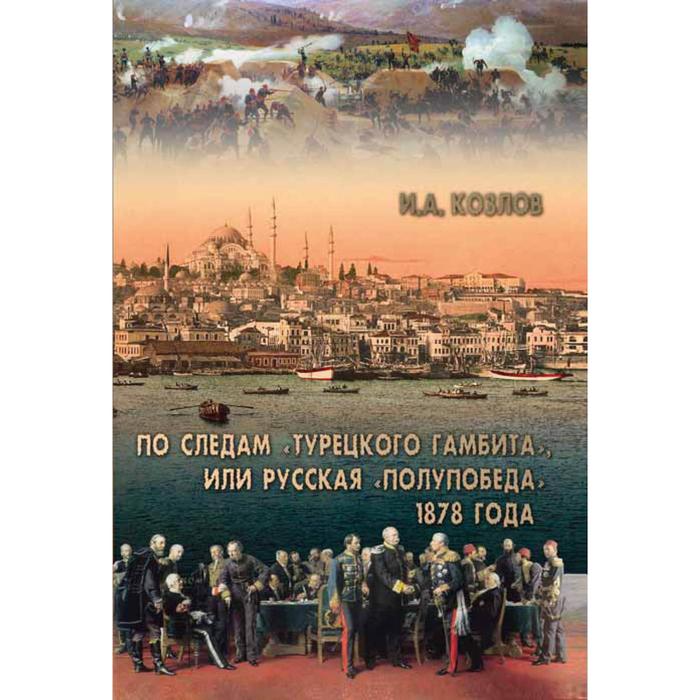 По следам «Турецкого гамбита« или русская «полупобеда» 1878 года. Козлов И