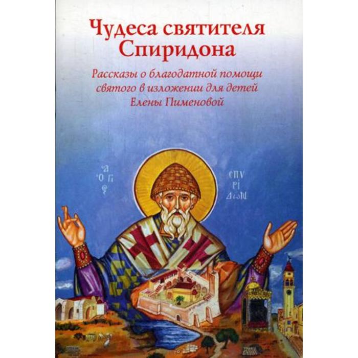 Чудеса Святителя Спиридона: рассказы благодатной помощи святого в изложении для детей Елены Пименовой