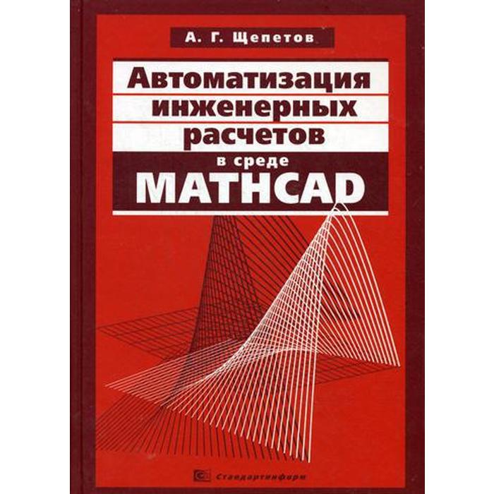 Автоматизация инженерных расчетов в среде Mathcad. Щепетов А.Г.