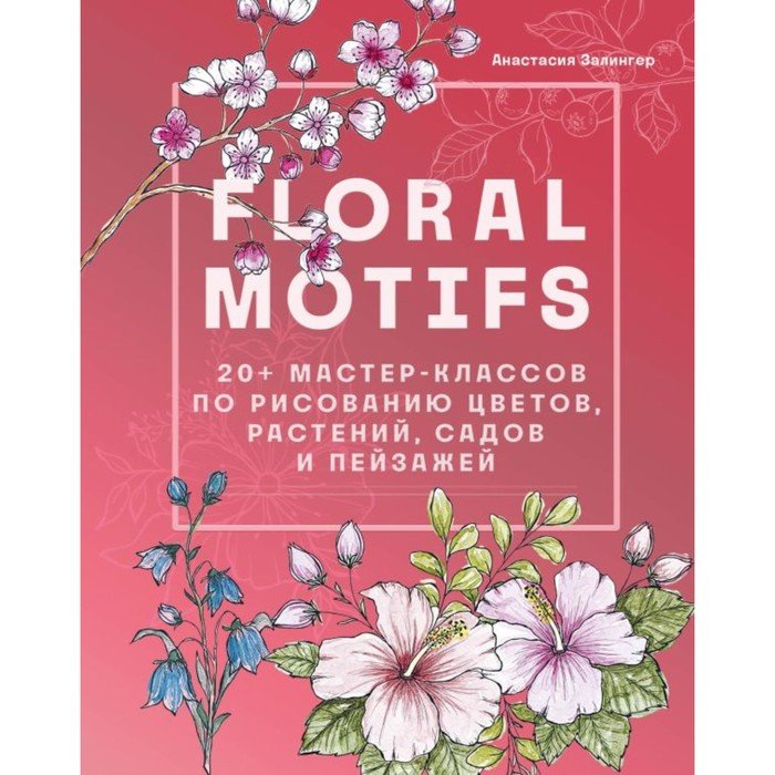 Floal motifs. 20+ мастер-классов по рисованию цветов, растений, садов и пейзажей. Залингер А.
