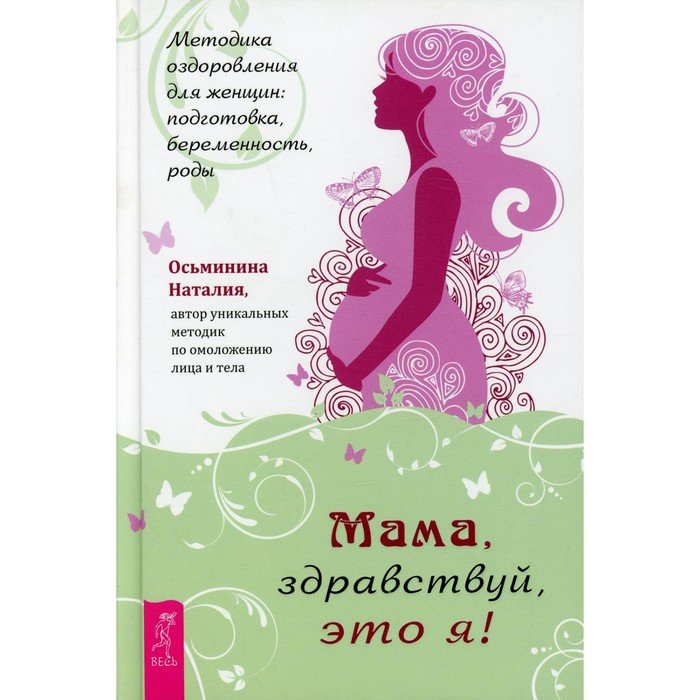Мама, здравствуй, это я! Методика оздоровления для женщин: подготовка, беременность, роды. Осьминина Н.